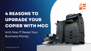4 Reasons You Should Upgrade Your Copier With MCC