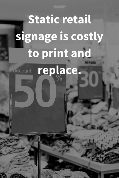 Static retail signage is costly to print and update versus digital signage that is easy to use and update frequently.